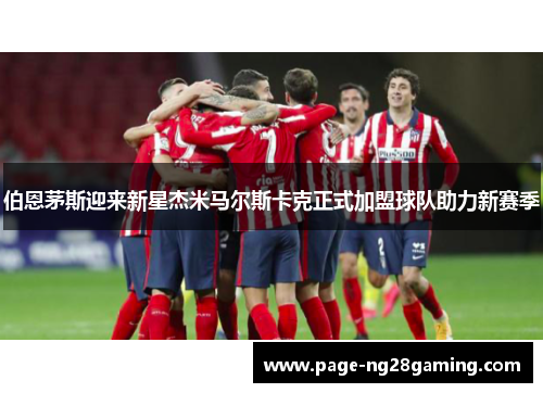 伯恩茅斯迎来新星杰米马尔斯卡克正式加盟球队助力新赛季