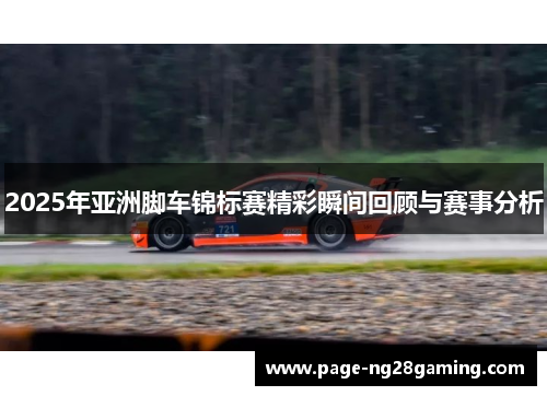 2025年亚洲脚车锦标赛精彩瞬间回顾与赛事分析