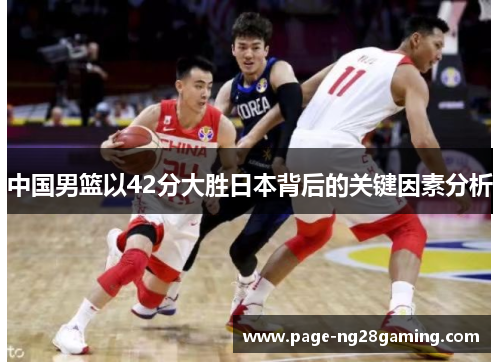 中国男篮以42分大胜日本背后的关键因素分析