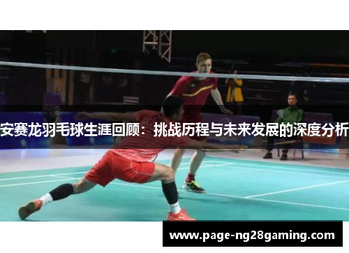 安赛龙羽毛球生涯回顾：挑战历程与未来发展的深度分析