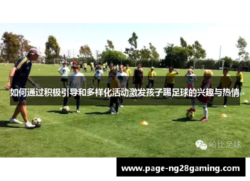 如何通过积极引导和多样化活动激发孩子踢足球的兴趣与热情