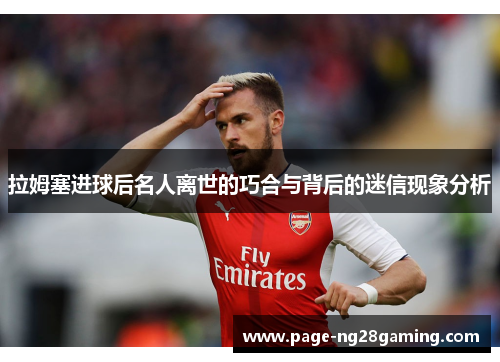 拉姆塞进球后名人离世的巧合与背后的迷信现象分析