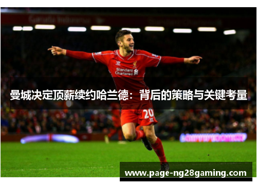 曼城决定顶薪续约哈兰德：背后的策略与关键考量