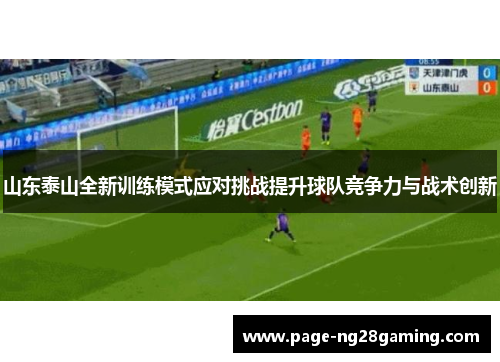 山东泰山全新训练模式应对挑战提升球队竞争力与战术创新