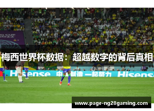 梅西世界杯数据：超越数字的背后真相