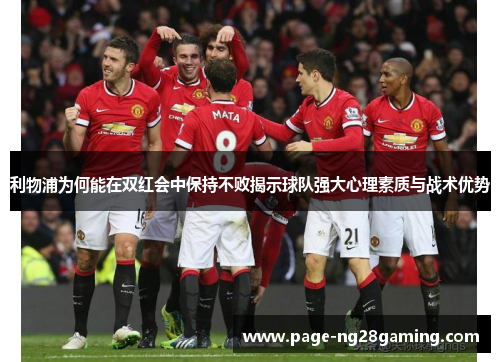 利物浦为何能在双红会中保持不败揭示球队强大心理素质与战术优势