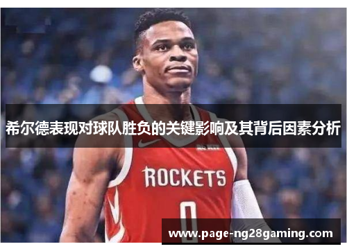 希尔德表现对球队胜负的关键影响及其背后因素分析