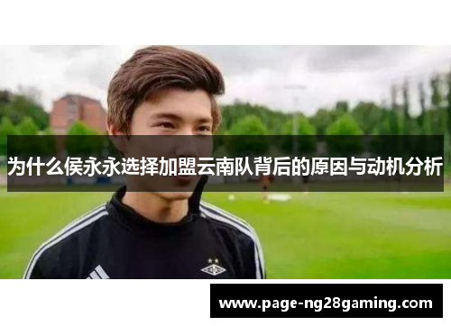 为什么侯永永选择加盟云南队背后的原因与动机分析