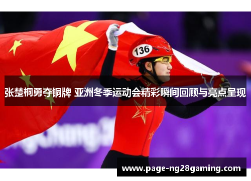 张楚桐勇夺铜牌 亚洲冬季运动会精彩瞬间回顾与亮点呈现