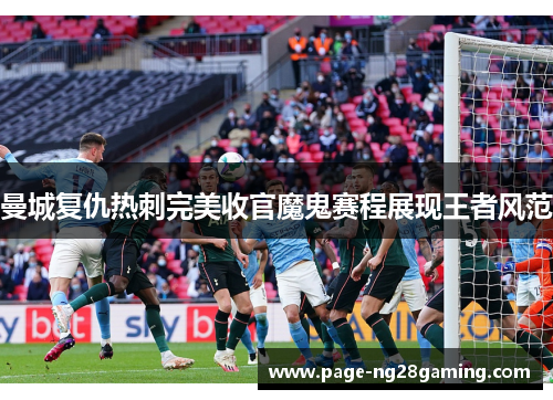 曼城复仇热刺完美收官魔鬼赛程展现王者风范