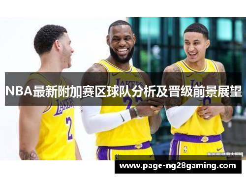 NBA最新附加赛区球队分析及晋级前景展望