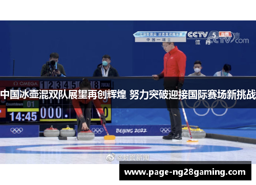 中国冰壶混双队展望再创辉煌 努力突破迎接国际赛场新挑战