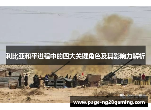 利比亚和平进程中的四大关键角色及其影响力解析