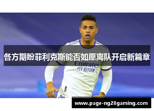各方期盼菲利克斯能否如愿离队开启新篇章