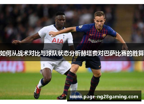 如何从战术对比与球队状态分析赫塔费对巴萨比赛的胜算