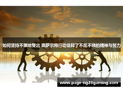 如何坚持不懈地复出 奥萨尔用行动诠释了不屈不挠的精神与努力