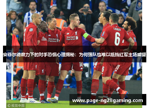 安菲尔德魔力下的对手恐惧心理揭秘：为何强队也难以抵挡红军主场威慑