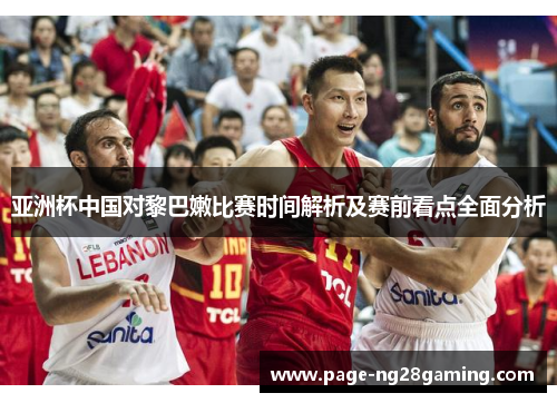 亚洲杯中国对黎巴嫩比赛时间解析及赛前看点全面分析