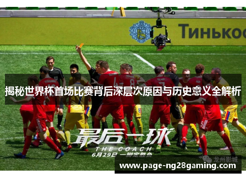 揭秘世界杯首场比赛背后深层次原因与历史意义全解析