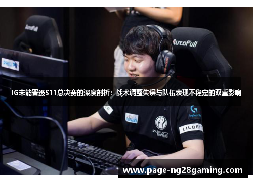 IG未能晋级S11总决赛的深度剖析：战术调整失误与队伍表现不稳定的双重影响