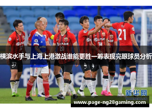 横滨水手与上海上港激战谁能更胜一筹表现亮眼球员分析