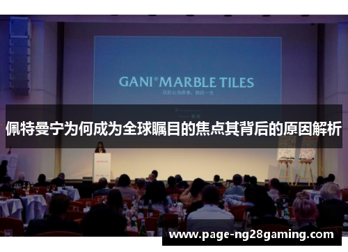 佩特曼宁为何成为全球瞩目的焦点其背后的原因解析