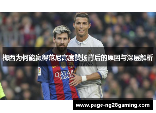 梅西为何能赢得范尼高度赞扬背后的原因与深层解析