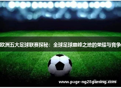 欧洲五大足球联赛探秘：全球足球巅峰之地的荣耀与竞争