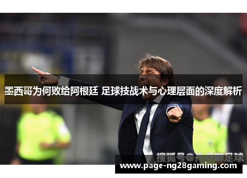 墨西哥为何败给阿根廷 足球技战术与心理层面的深度解析