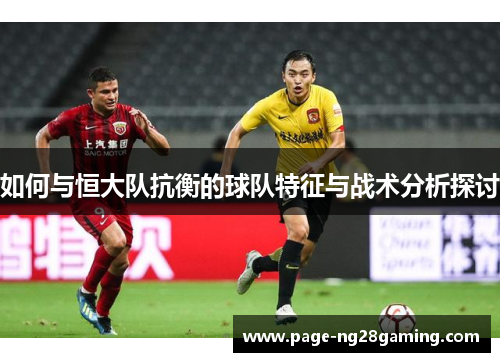 如何与恒大队抗衡的球队特征与战术分析探讨
