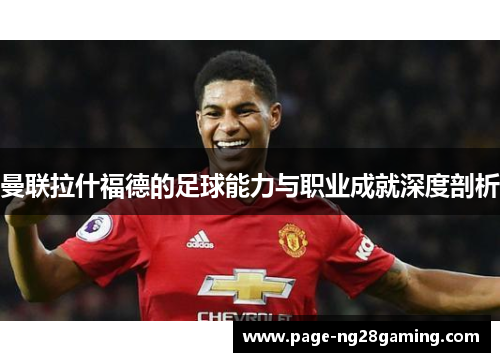曼联拉什福德的足球能力与职业成就深度剖析