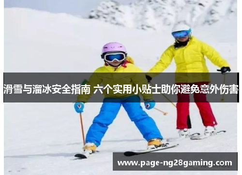 滑雪与溜冰安全指南 六个实用小贴士助你避免意外伤害