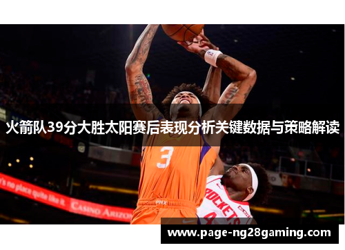 火箭队39分大胜太阳赛后表现分析关键数据与策略解读