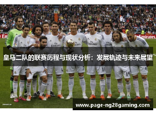 皇马二队的联赛历程与现状分析：发展轨迹与未来展望