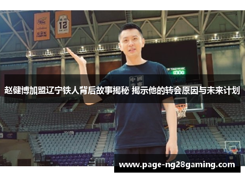 赵健博加盟辽宁铁人背后故事揭秘 揭示他的转会原因与未来计划