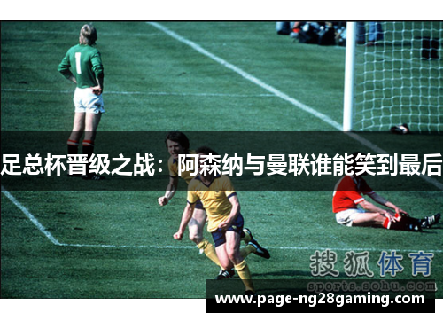 足总杯晋级之战：阿森纳与曼联谁能笑到最后
