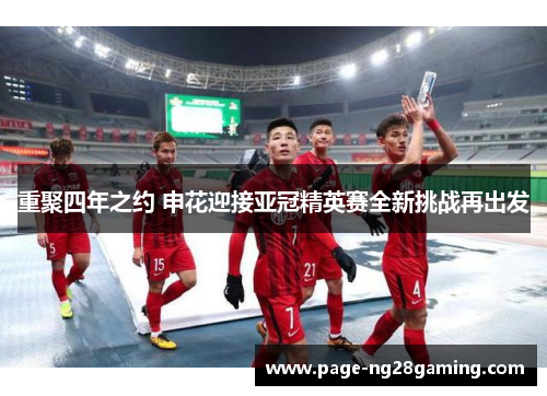 重聚四年之约 申花迎接亚冠精英赛全新挑战再出发