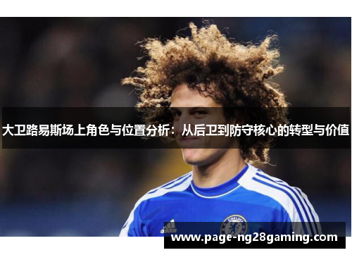 大卫路易斯场上角色与位置分析：从后卫到防守核心的转型与价值