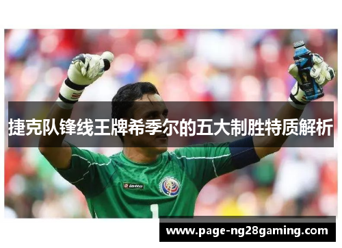 捷克队锋线王牌希季尔的五大制胜特质解析