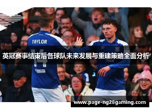 英冠赛事结束后各球队未来发展与重建策略全面分析