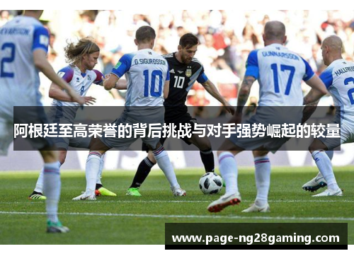 阿根廷至高荣誉的背后挑战与对手强势崛起的较量