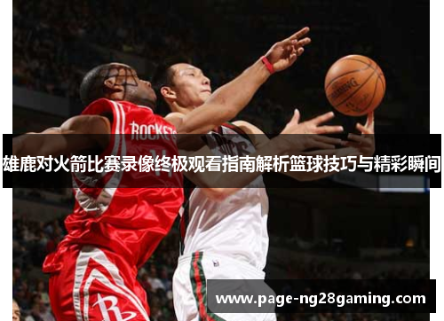雄鹿对火箭比赛录像终极观看指南解析篮球技巧与精彩瞬间