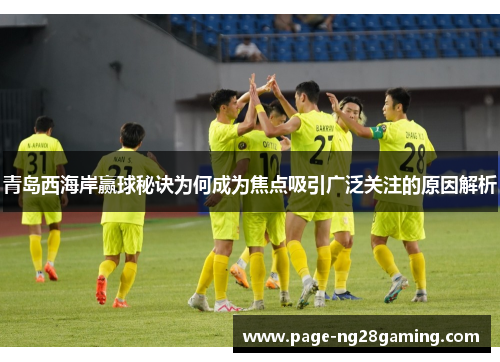 青岛西海岸赢球秘诀为何成为焦点吸引广泛关注的原因解析