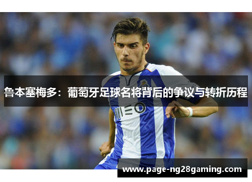 鲁本塞梅多：葡萄牙足球名将背后的争议与转折历程