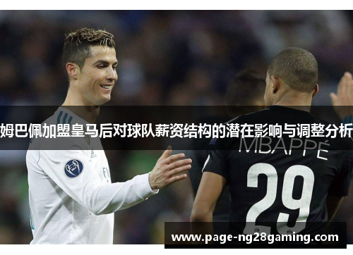 姆巴佩加盟皇马后对球队薪资结构的潜在影响与调整分析