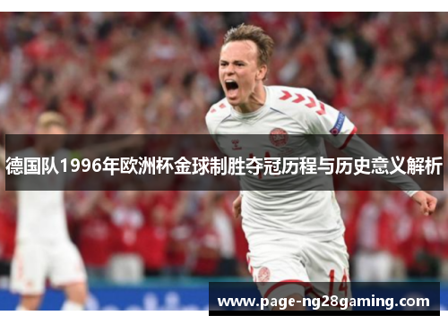 德国队1996年欧洲杯金球制胜夺冠历程与历史意义解析