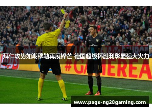 拜仁攻势如潮穆勒再展锋芒 德国超级杯胜利彰显强大火力