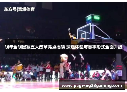 明年全明星赛五大改革亮点揭晓 球迷体验与赛事形式全面升级