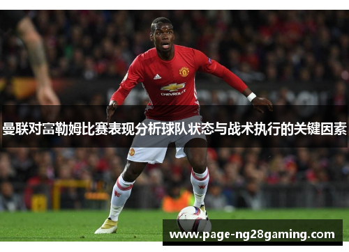 曼联对富勒姆比赛表现分析球队状态与战术执行的关键因素 曼联对富勒姆比赛表现分析球队状态与战术执行的关键因素