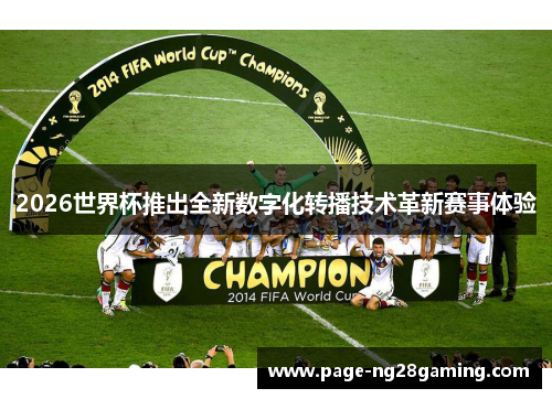 2026世界杯推出全新数字化转播技术革新赛事体验